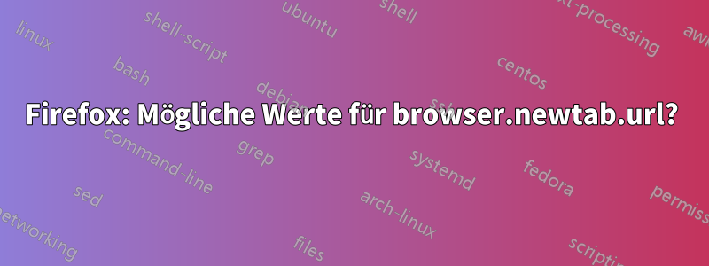 Firefox: Mögliche Werte für browser.newtab.url?