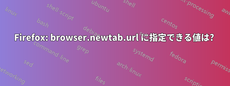 Firefox: browser.newtab.url に指定できる値は?