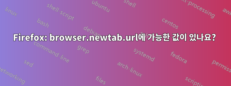 Firefox: browser.newtab.url에 가능한 값이 있나요?