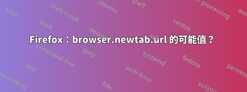 Firefox：browser.newtab.url 的可能值？