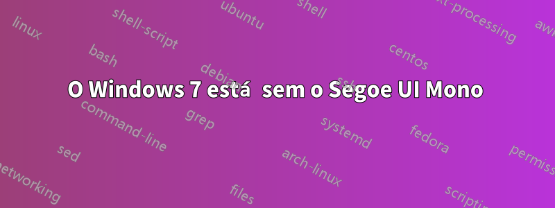 O Windows 7 está sem o Segoe UI Mono