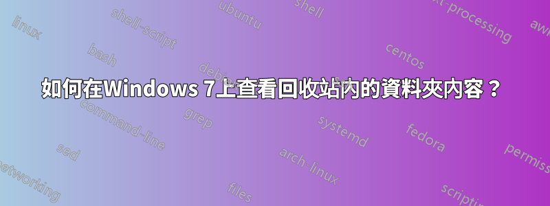 如何在Windows 7上查看回收站內的資料夾內容？