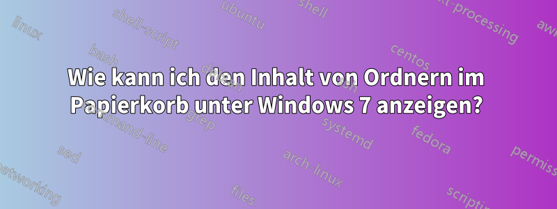 Wie kann ich den Inhalt von Ordnern im Papierkorb unter Windows 7 anzeigen?