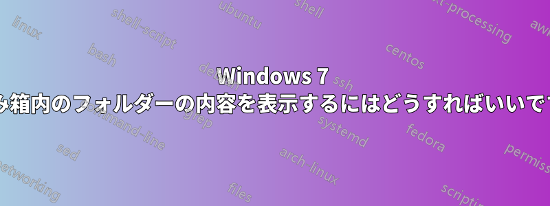 Windows 7 のごみ箱内のフォルダーの内容を表示するにはどうすればいいですか?