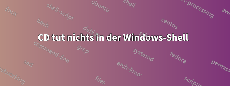 CD tut nichts in der Windows-Shell 