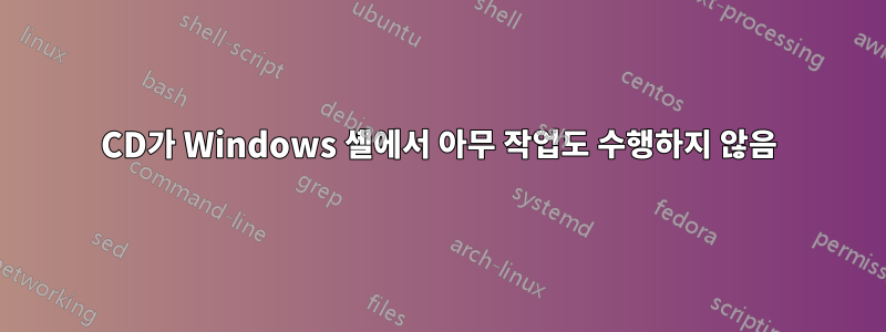 CD가 Windows 셸에서 아무 작업도 수행하지 않음