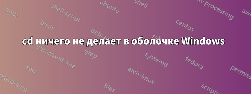 cd ничего не делает в оболочке Windows 