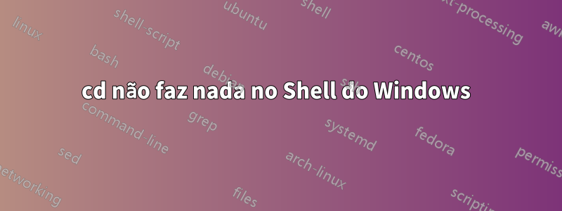 cd não faz nada no Shell do Windows 