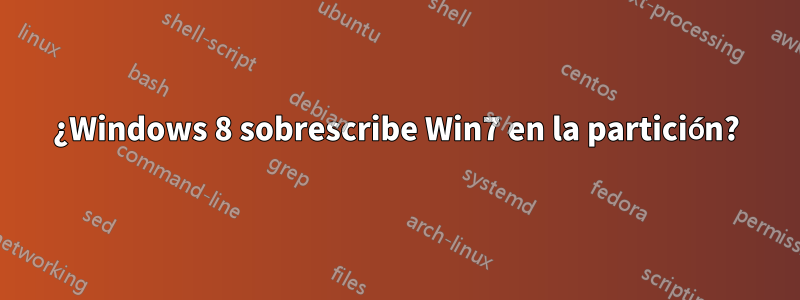 ¿Windows 8 sobrescribe Win7 en la partición?
