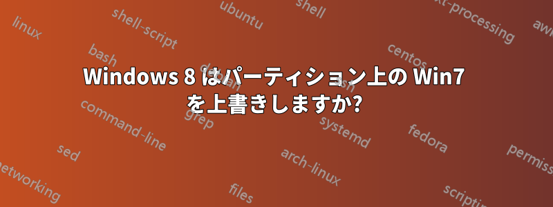 Windows 8 はパーティション上の Win7 を上書きしますか?