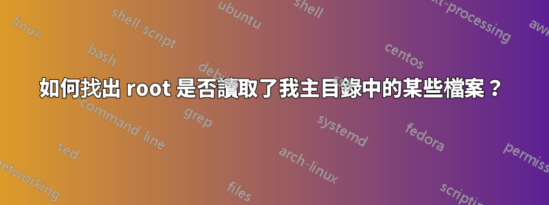 如何找出 root 是否讀取了我主目錄中的某些檔案？