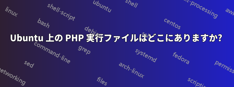 Ubuntu 上の PHP 実行ファイルはどこにありますか?