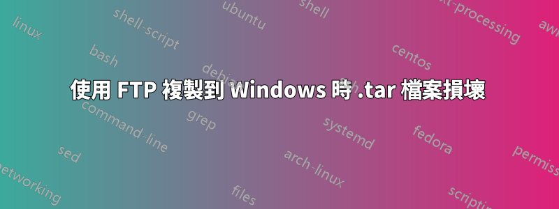 使用 FTP 複製到 Windows 時 .tar 檔案損壞