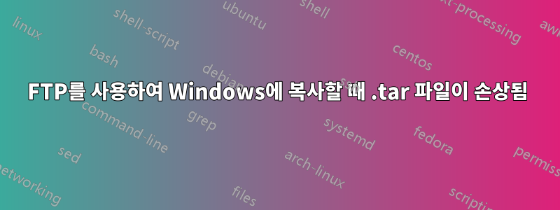 FTP를 사용하여 Windows에 복사할 때 .tar 파일이 손상됨