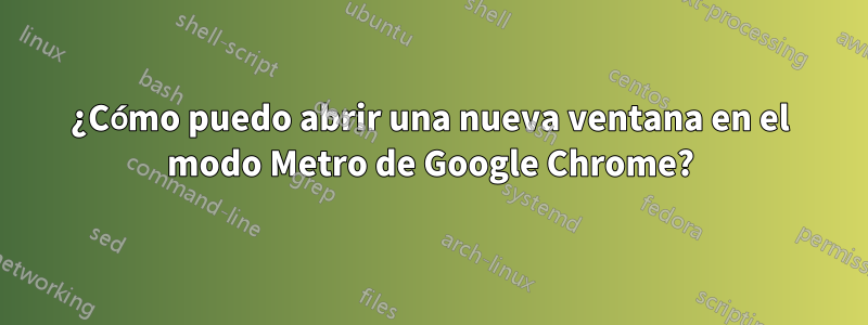 ¿Cómo puedo abrir una nueva ventana en el modo Metro de Google Chrome?