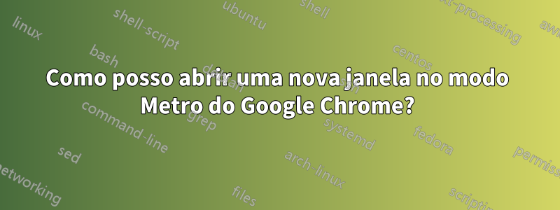 Como posso abrir uma nova janela no modo Metro do Google Chrome?