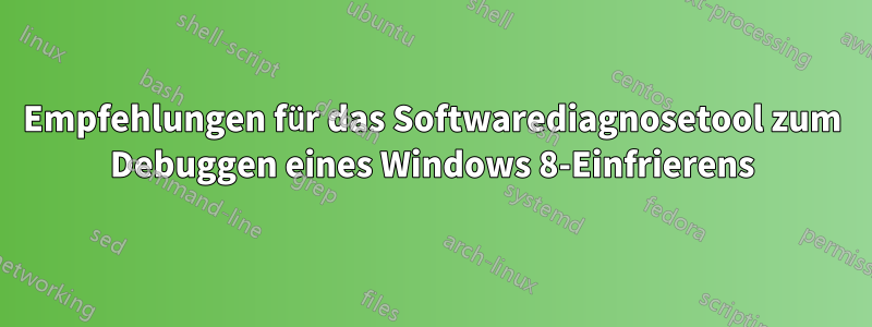 Empfehlungen für das Softwarediagnosetool zum Debuggen eines Windows 8-Einfrierens