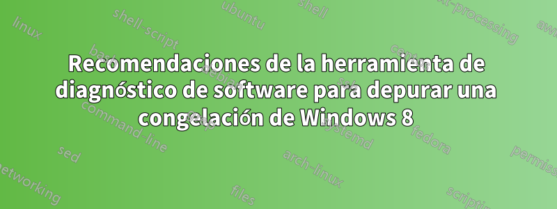 Recomendaciones de la herramienta de diagnóstico de software para depurar una congelación de Windows 8