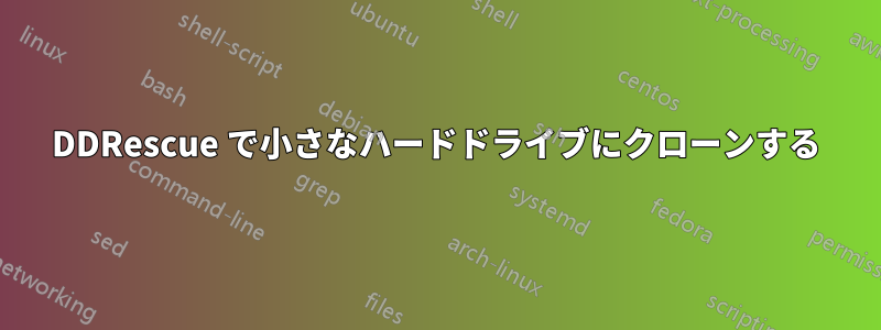 DDRescue で小さなハードドライブにクローンする