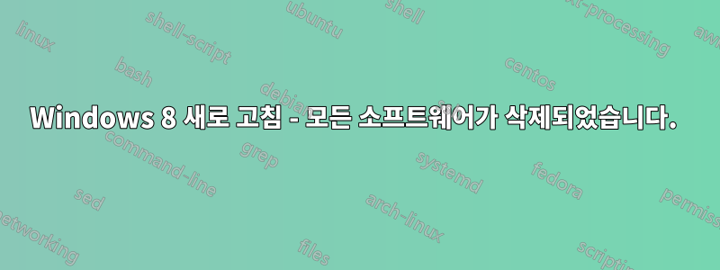 Windows 8 새로 고침 - 모든 소프트웨어가 삭제되었습니다. 