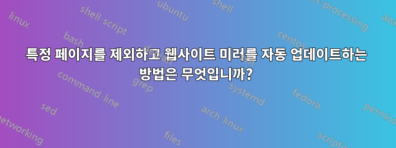 특정 페이지를 제외하고 웹사이트 미러를 자동 업데이트하는 방법은 무엇입니까?