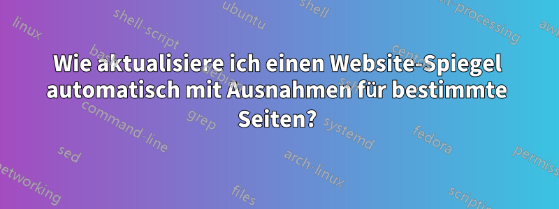 Wie aktualisiere ich einen Website-Spiegel automatisch mit Ausnahmen für bestimmte Seiten?