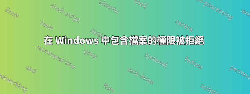 在 Windows 中包含檔案的權限被拒絕