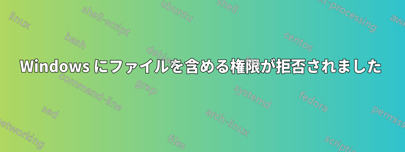 Windows にファイルを含める権限が拒否されました