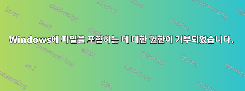Windows에 파일을 포함하는 데 대한 권한이 거부되었습니다.
