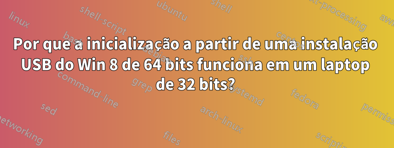 Por que a inicialização a partir de uma instalação USB do Win 8 de 64 bits funciona em um laptop de 32 bits?