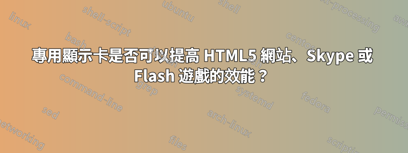 專用顯示卡是否可以提高 HTML5 網站、Skype 或 Flash 遊戲的效能？
