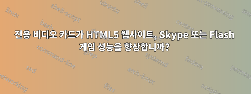 전용 비디오 카드가 HTML5 웹사이트, Skype 또는 Flash 게임 성능을 향상합니까?