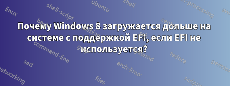 Почему Windows 8 загружается дольше на системе с поддержкой EFI, если EFI не используется?