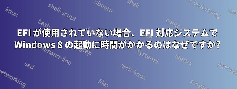 EFI が使用されていない場合、EFI 対応システムで Windows 8 の起動に時間がかかるのはなぜですか?