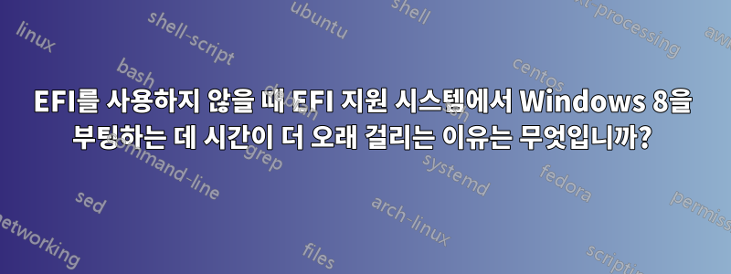 EFI를 사용하지 않을 때 EFI 지원 시스템에서 Windows 8을 부팅하는 데 시간이 더 오래 걸리는 이유는 무엇입니까?