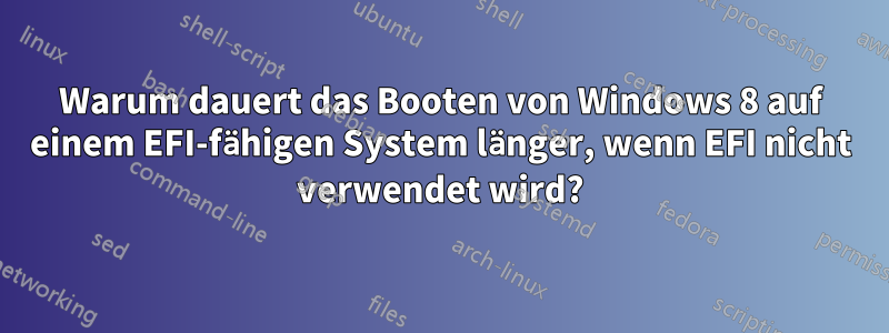 Warum dauert das Booten von Windows 8 auf einem EFI-fähigen System länger, wenn EFI nicht verwendet wird?
