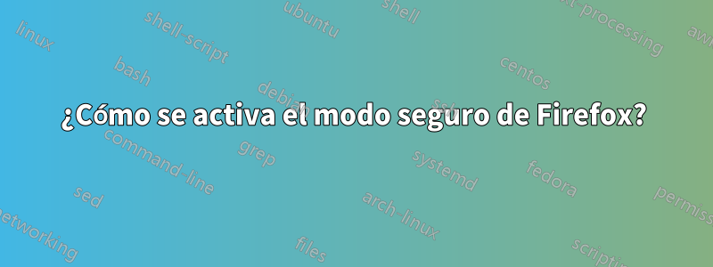 ¿Cómo se activa el modo seguro de Firefox?