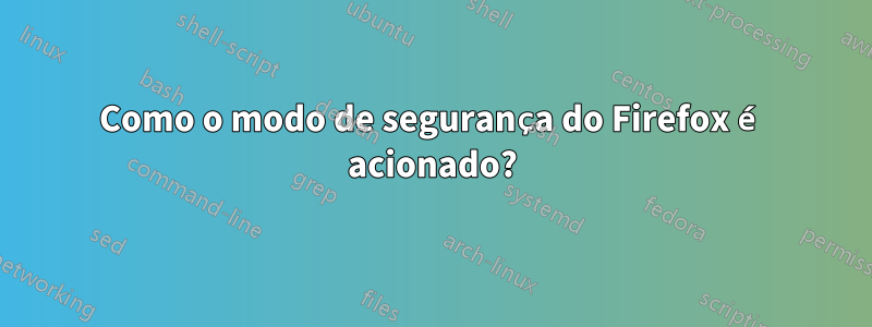 Como o modo de segurança do Firefox é acionado?