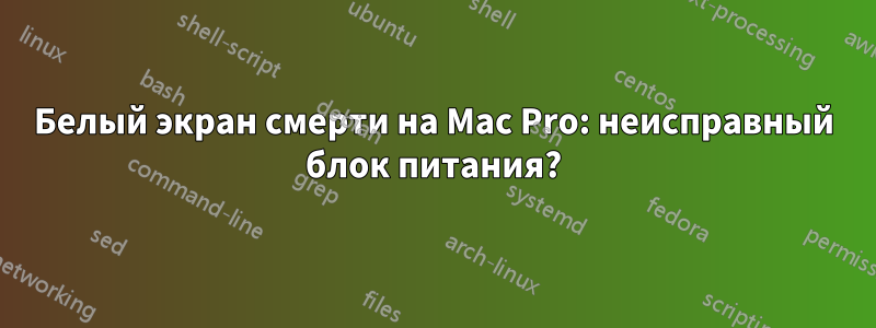 Белый экран смерти на Mac Pro: неисправный блок питания?