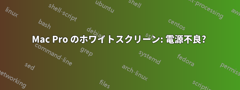 Mac Pro のホワイトスクリーン: 電源不良?