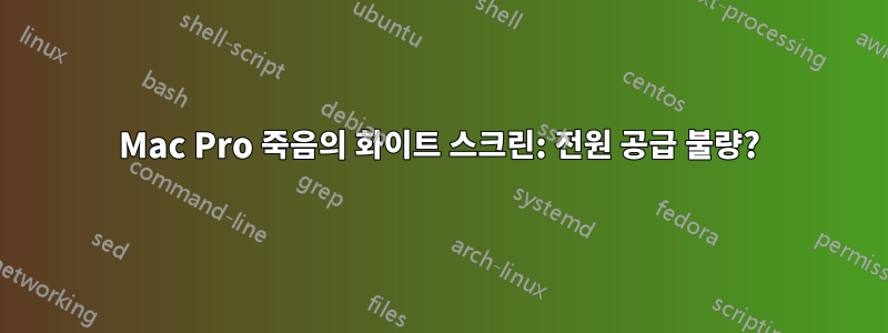 Mac Pro 죽음의 화이트 스크린: 전원 공급 불량?