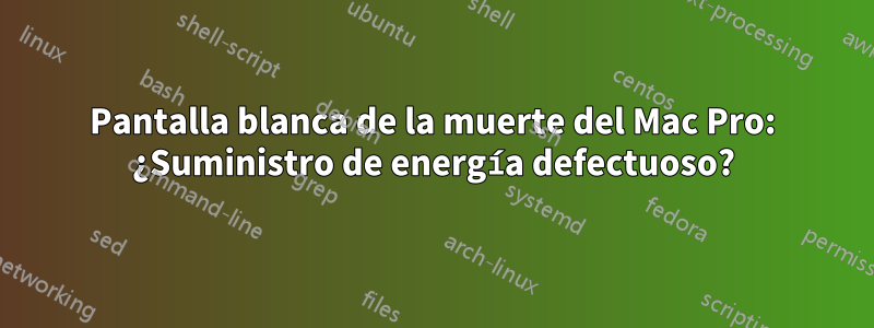 Pantalla blanca de la muerte del Mac Pro: ¿Suministro de energía defectuoso?