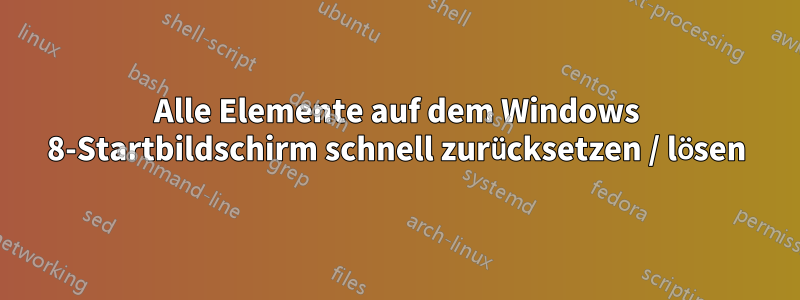 Alle Elemente auf dem Windows 8-Startbildschirm schnell zurücksetzen / lösen
