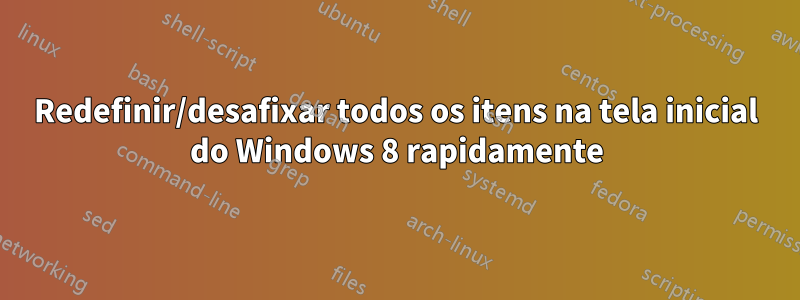 Redefinir/desafixar todos os itens na tela inicial do Windows 8 rapidamente
