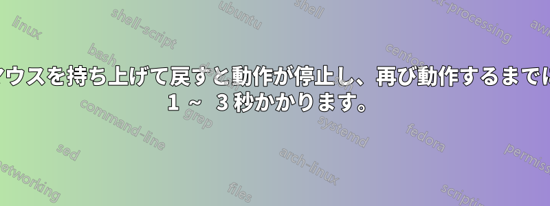マウスを持ち上げて戻すと動作が停止し、再び動作するまでに 1 ～ 3 秒かかります。