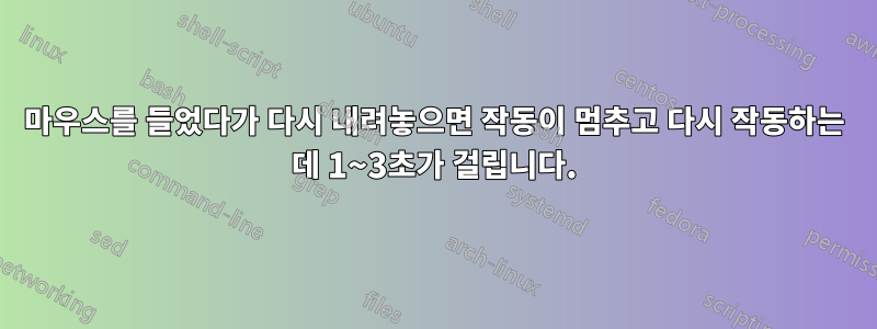 마우스를 들었다가 다시 내려놓으면 작동이 멈추고 다시 작동하는 데 1~3초가 걸립니다.