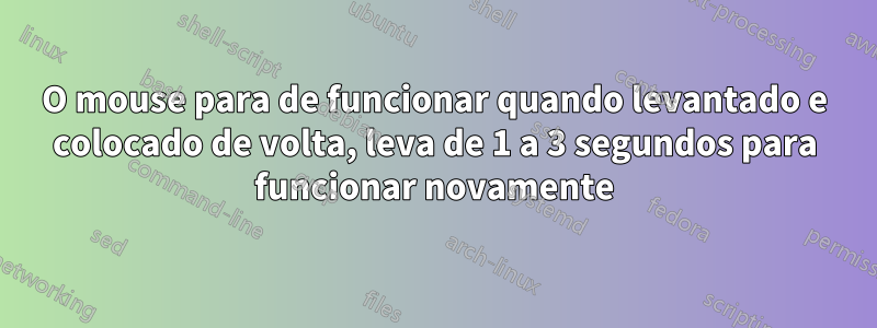 O mouse para de funcionar quando levantado e colocado de volta, leva de 1 a 3 segundos para funcionar novamente