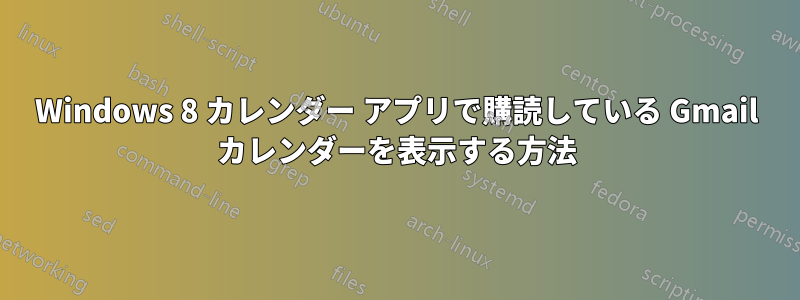 Windows 8 カレンダー アプリで購読している Gmail カレンダーを表示する方法