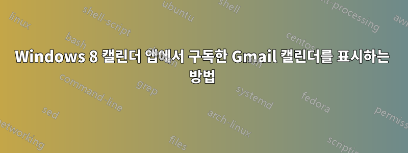 Windows 8 캘린더 앱에서 구독한 Gmail 캘린더를 표시하는 방법