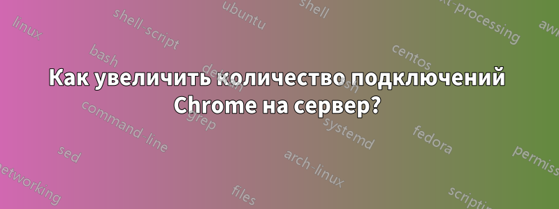 Как увеличить количество подключений Chrome на сервер?